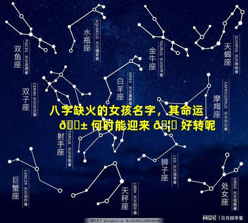 八字缺火的女孩名字，其命运 🐱 何时能迎来 🦉 好转呢